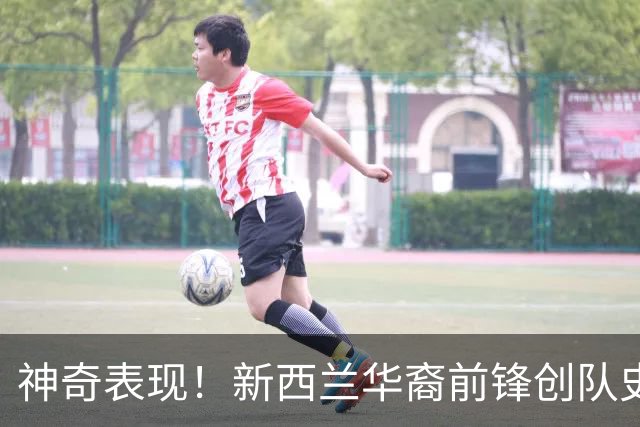 神奇表现！新西兰华裔前锋创队史纪录 曾直言有信心小组出线