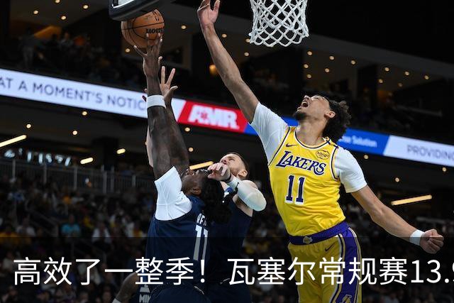 高效了一整季！瓦塞尔常规赛13.9+4+2.5 总决赛12.8分&三分46.6%